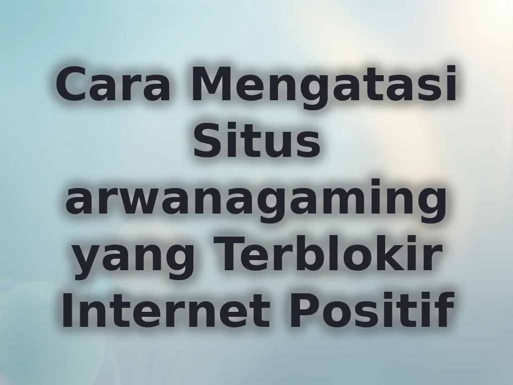 Cara Mengatasi Situs arwanagaming yang Terblokir Internet Positif