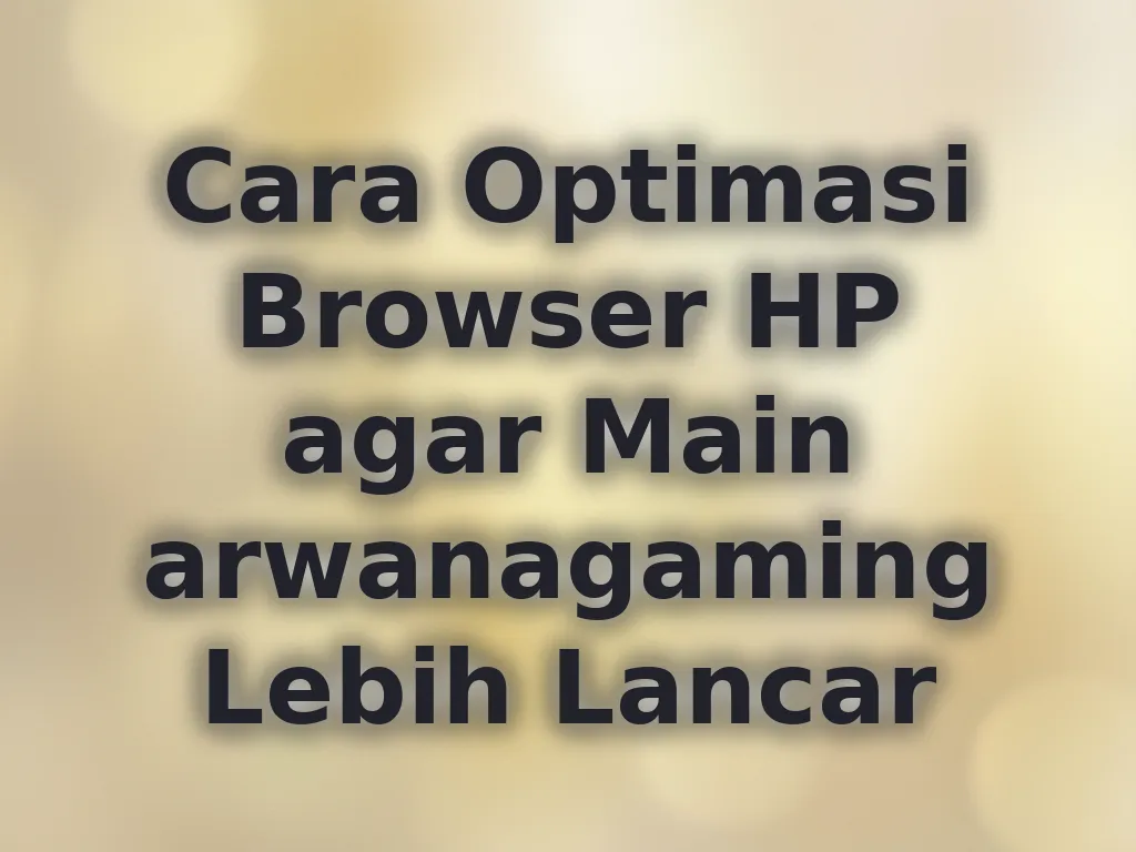 Cara Optimasi Browser HP agar Main arwanagaming Lebih Lancar