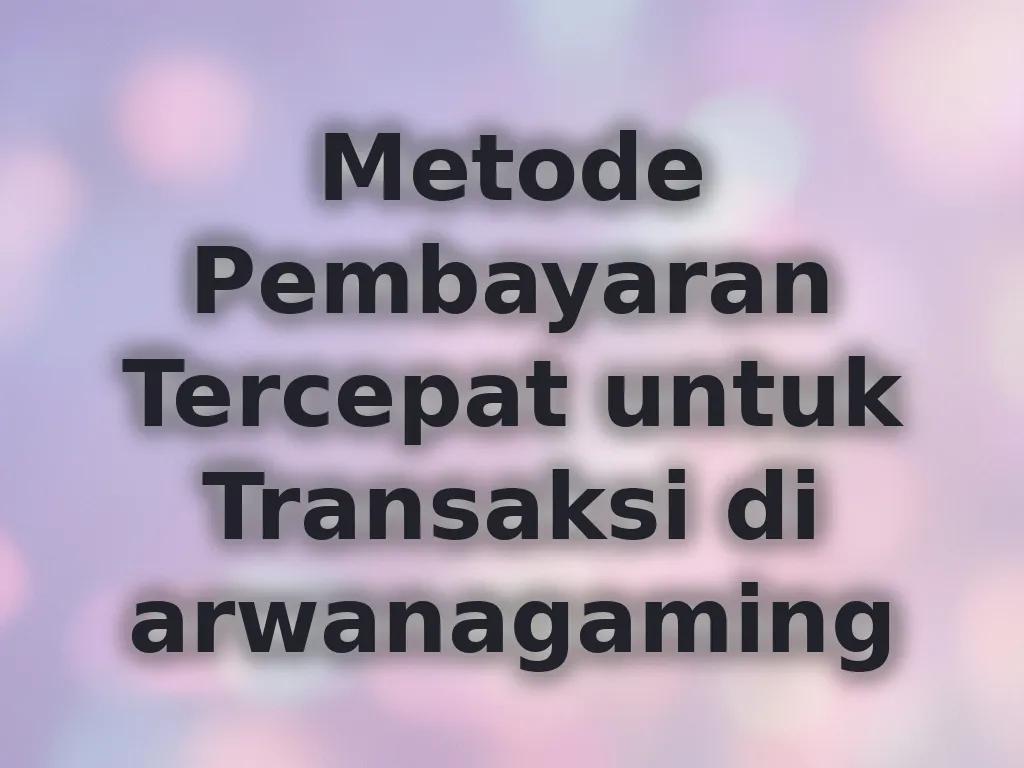 Metode Pembayaran Tercepat untuk Transaksi di arwanagaming