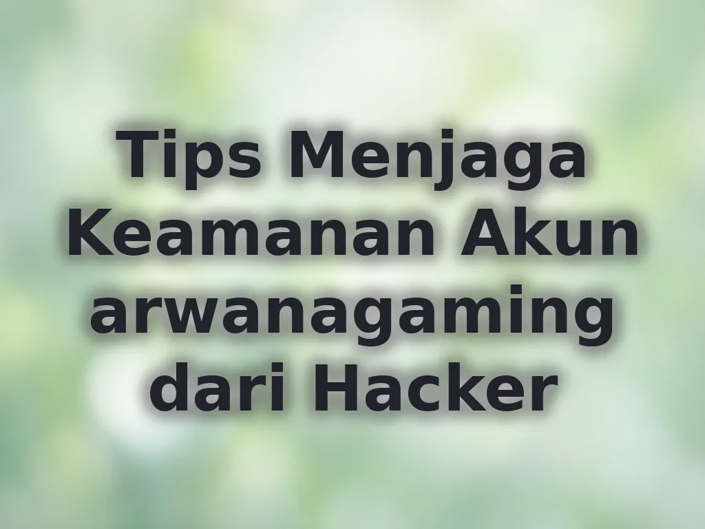 Tips Menjaga Keamanan Akun arwanagaming dari Hacker